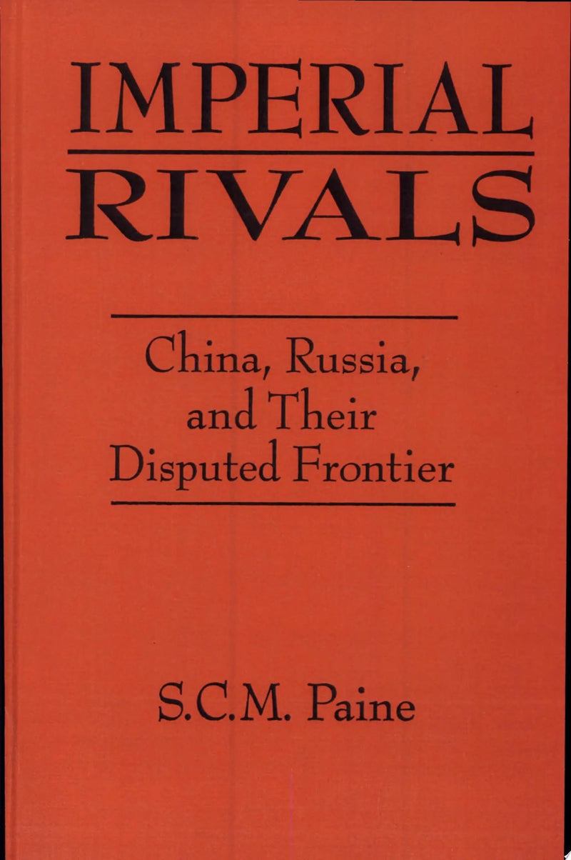 Imperial Rivals China, Russia, and Their Disputed Frontier by S. C. M. Paine 1st Edition ISBN 9781563247248