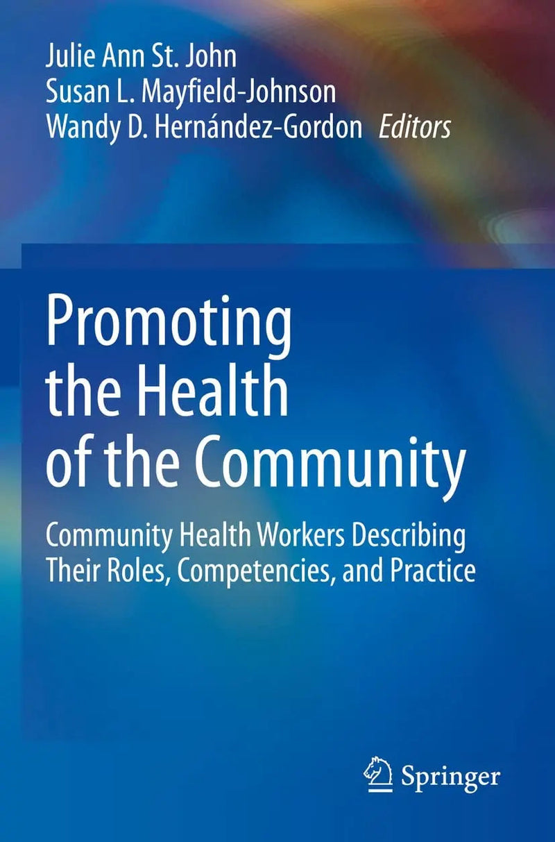 Promoting the Health of the Community Community Health Workers Describing Their Roles, Competencies, and Practice by Julie Ann St. John 1st Edition ISBN 9783030563776