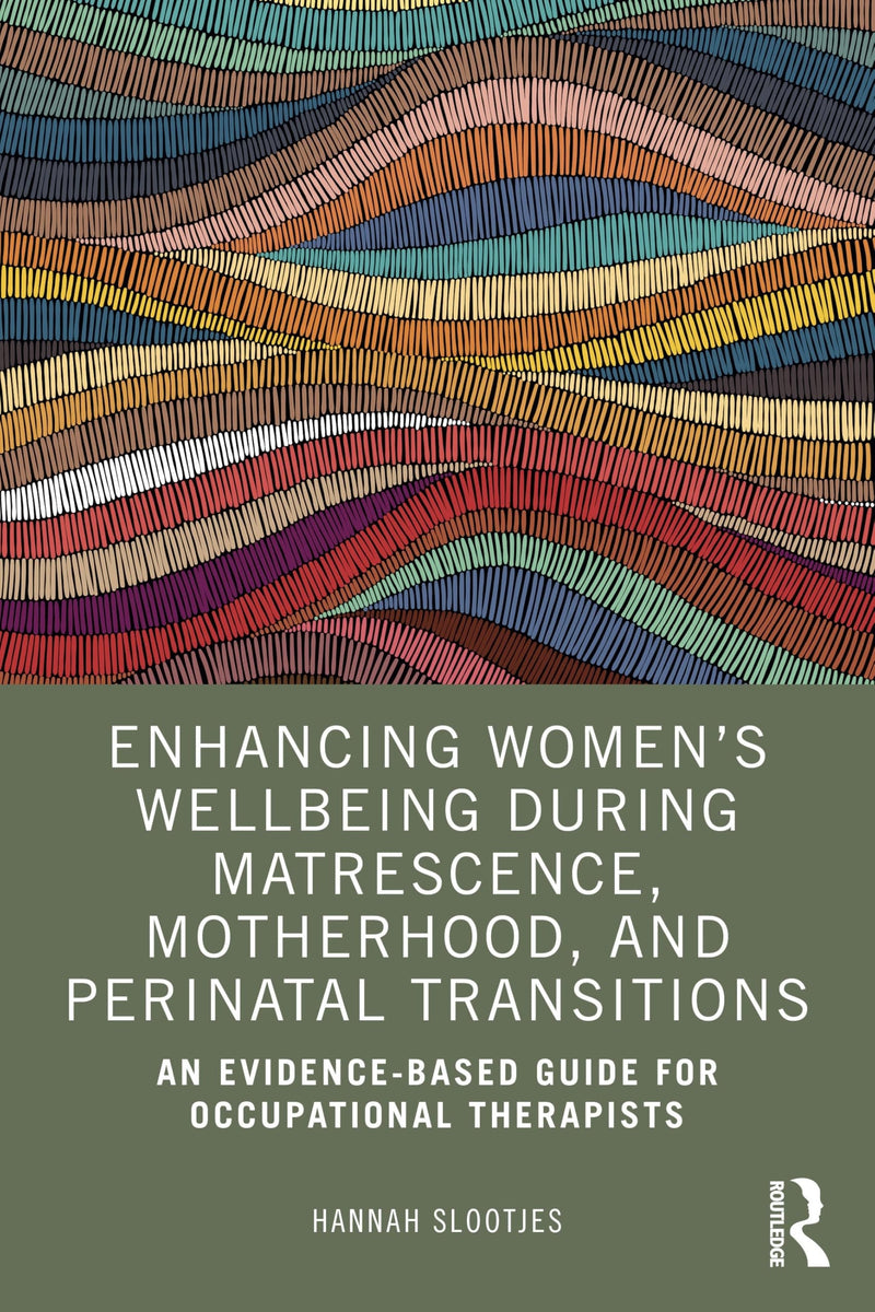 Enhancing Women's Wellbeing During Matrescence, Motherhood, and Perinatal Transitions An Evidence-based Guide for Occupational Therapists