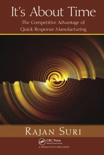 It's About Time The Competitive Advantage of Quick Response Manufacturing by Rajan Suri ISBN: 978-1439805954