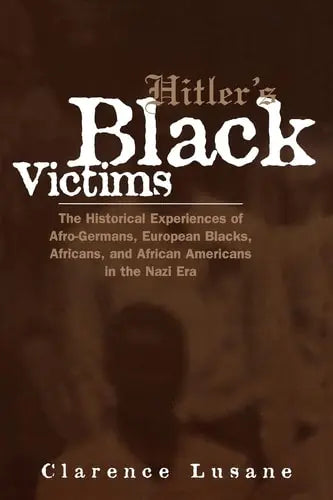 Hitler's Black Victims The Historical Experiences of Afro-Germans, European Blacks, Africans, and African Americans in the Nazi Era by Clarence Lusane 978-0415932950