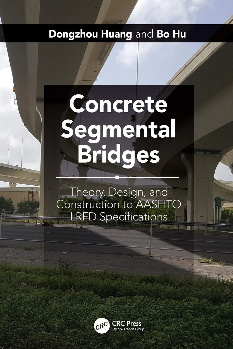Concrete Segmental Bridges Theory, Design, and Construction to AASHTO LRFD Specifications by Dongzhou Huang 1st Edition ISBN 9781498799003