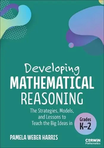 Developing Mathematical Reasoning The Strategies, Models, and Lessons to Teach the Big Ideas in Grades K-2 by Pamela Weber Harris 1st Edition ISBN 9781071967546