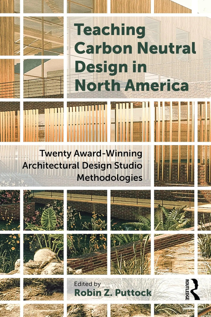 Teaching Carbon Neutral Design in North America Twenty Award-Winning Architectural Design Studio Methodologies by Robin Puttock 1st Edition ISBN 9781032692517