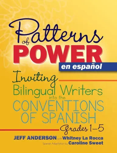 Patterns of Power En Español, Grades 1-5 Inviting Bilingual Writers Into the Conventions of Spanish by Jeff Anderson ISBN: 978-1625313324