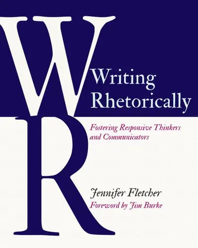 Writing Rhetorically Fostering Responsive Thinkers and Communicators by Jennifer Fletcher ISBN: 978-1625313881