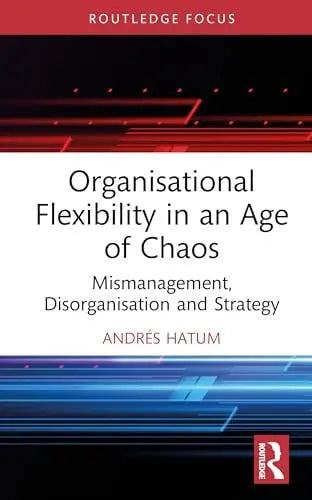 Organisational Flexibility in an Age of Chaos Mismanagement, Disorganisation, and Strategy by Andrés Hatum 1st Edition ISBN 9781041142850