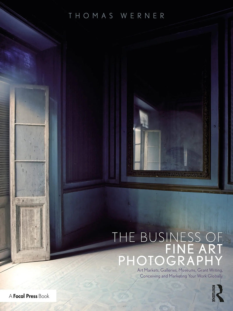 The Business of Fine Art Photography Art Markets, Galleries, Museums, Grant Writing, Conceiving and Marketing Your Work Globally by Thomas Werner