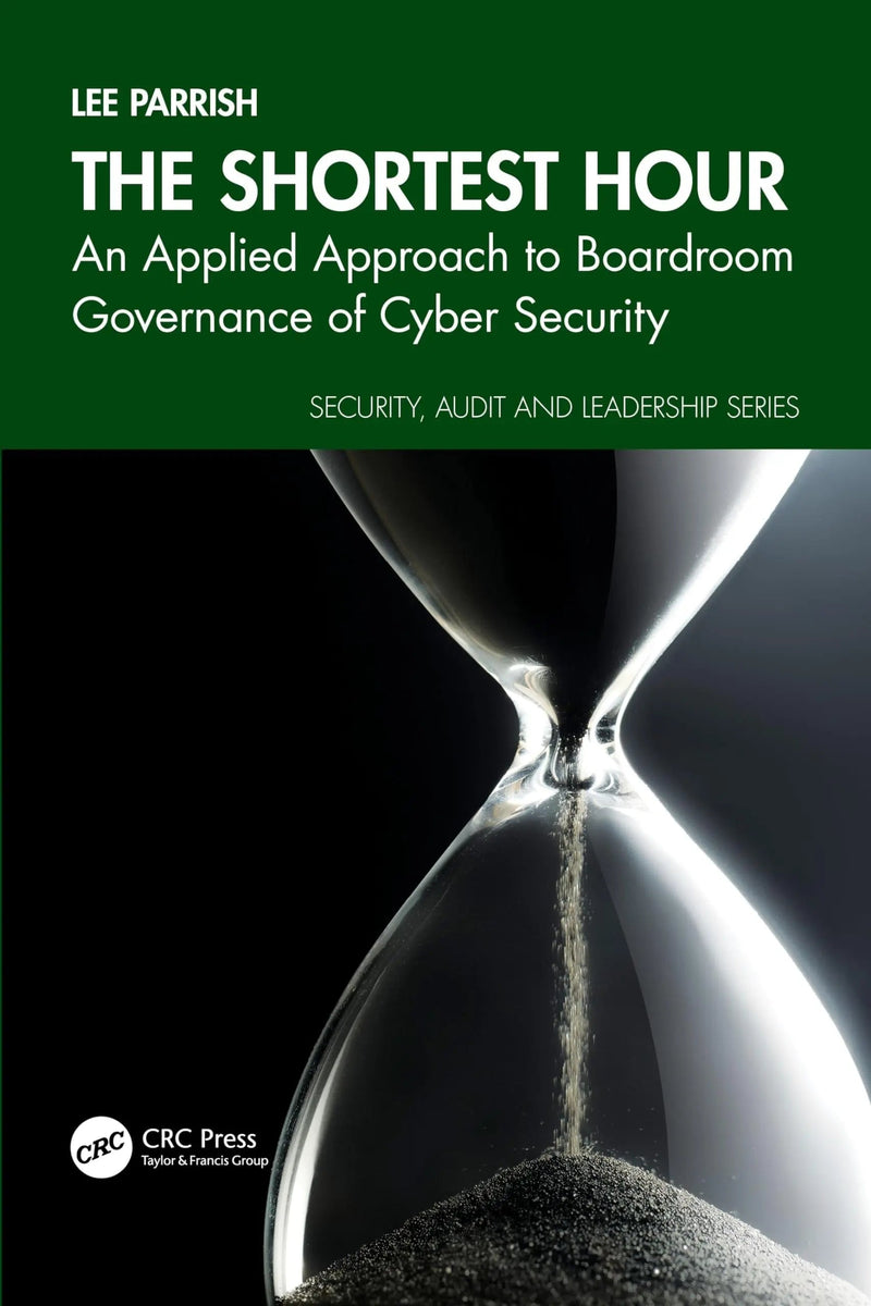 The Shortest Hour An Applied Approach to Boardroom Governance of Cyber Security by Lee Parrish 1st Edition ISBN 9781032761633