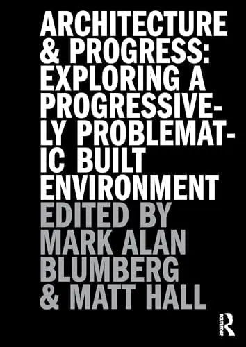 Architecture and Progress Exploring a Progressively Problematic Built Environment by Mark Blumberg 1st Edition ISBN 9781032767536