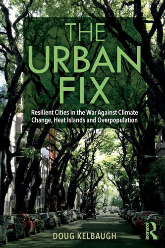 The Urban Fix Resilient Cities in the War Against Climate Change, Heat Islands and Overpopulation by Doug Kelbaugh