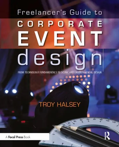Freelancer's Guide to Corporate Event Design From Technology Fundamentals to Scenic and Environmental Design by Troy Halsey 1st Edition ISBN 9780240812243