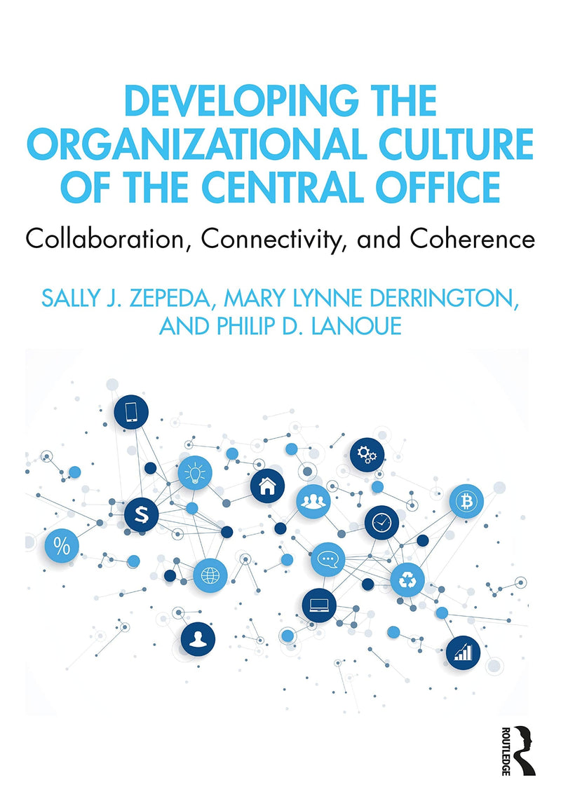 Developing the Organizational Culture of the Central Office Collaboration, Connectivity, and Coherence by Sally J. Zepeda 1st Edition