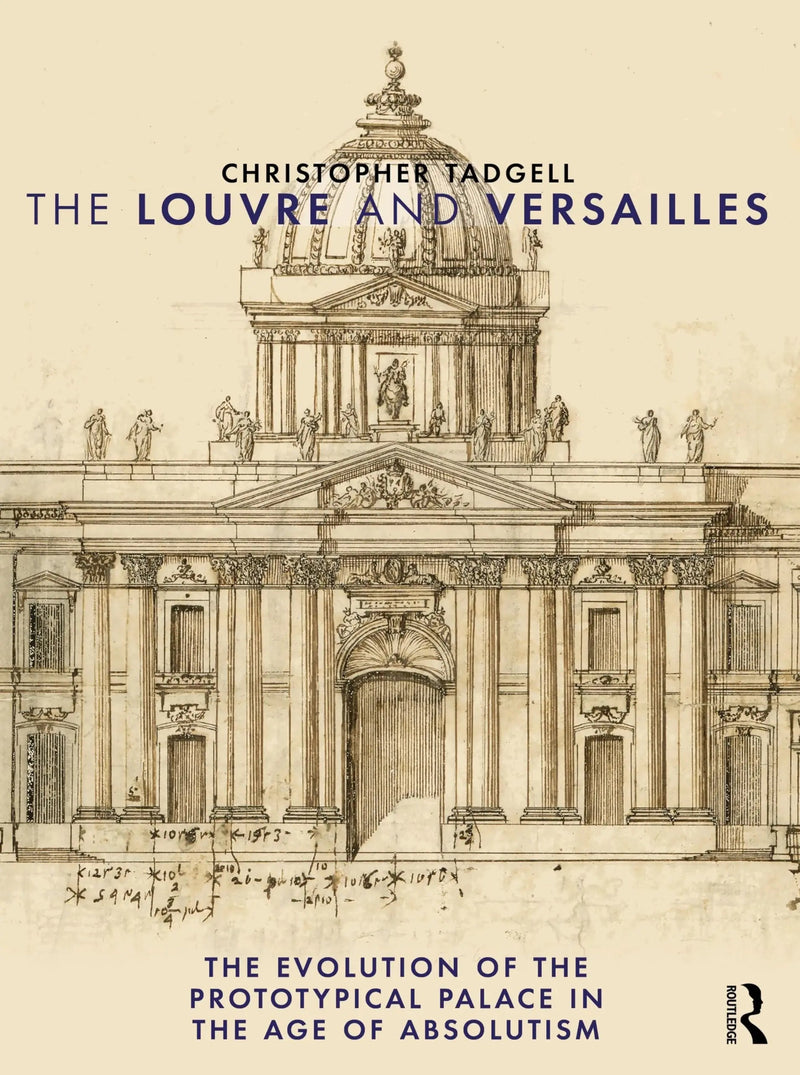 The Louvre and Versailles The Evolution of the Proto-Typical Palace in the Age of Absolutism by Christopher Tadgell 1st Edition ISBN 9781032895482