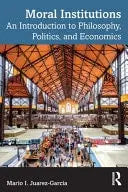 Moral Institutions An Introduction to Philosophy, Politics, and Economics by Mario I. Juárez García 1st Edition ISBN 9781032903224