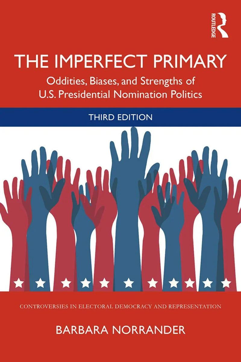 The Imperfect Primary Oddities, Biases, and Strengths of U.S. Presidential Nomination Politics by Barbara Norrander 3rd Edition