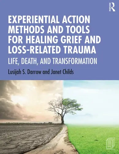 Experiential Action Methods and Tools for Healing Grief and Loss-Related Trauma Life, Death, and Transformation by Lusijah Sutherland Darrow 1st Edition ISBN 9780367275020