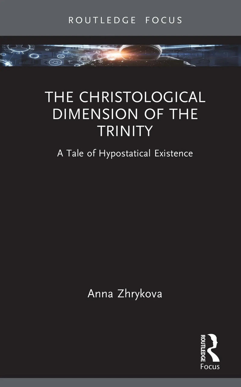 The Christological Dimension of the Trinity A Tale of Hypostatical Existence by Anna Zhyrkova 1st Edition ISBN 9781032939575