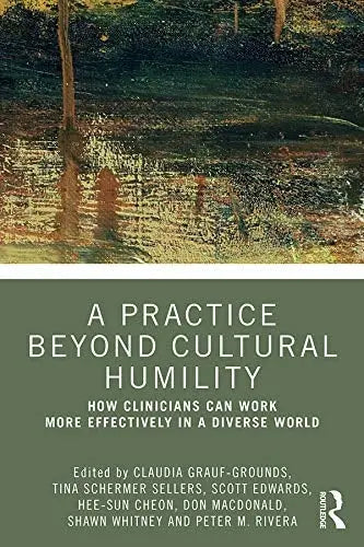 A Practice Beyond Cultural Humility How Clinicians Can Work More Effectively in a Diverse World by Claudia Grauf-Grounds 1st Edition ISBN 9780367356446