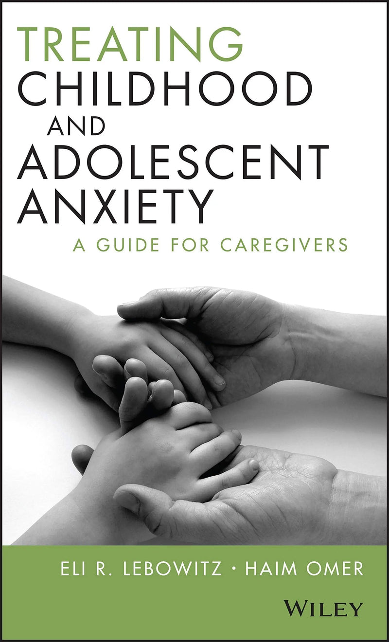 Treating Childhood and Adolescent Anxiety A Guide for Caregivers by Eli R. Lebowitz 1st Edition ISBN 9781118121016