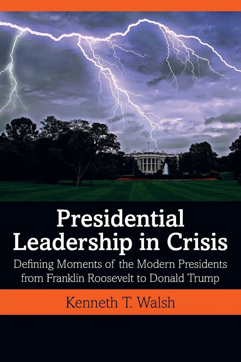 Presidential Leadership in Crisis Defining Moments of the Modern Presidents from Franklin Roosevelt to Donald Trump by Kenneth T. Walsh 1st Edition ISBN 9780367429492