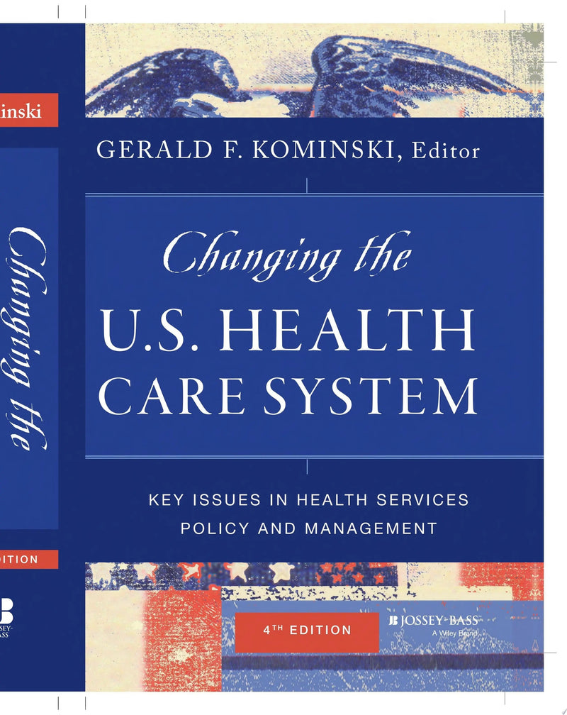 Changing the U.S. Health Care System Key Issues in Health Services Policy and Management by Gerald F. Kominski 4th Edition ISBN 9781118128916