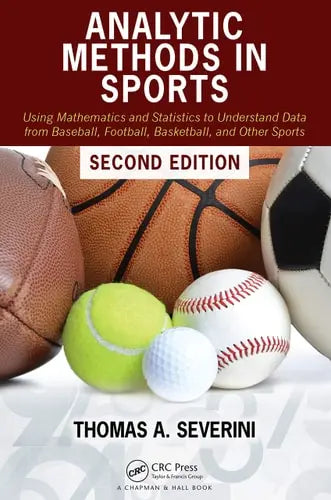 Analytic Methods in Sports Using Mathematics and Statistics to Understand Data from Baseball, Football, Basketball, and Other Sports by Thomas A. Severini 2nd Edition ISBN 9780367469382