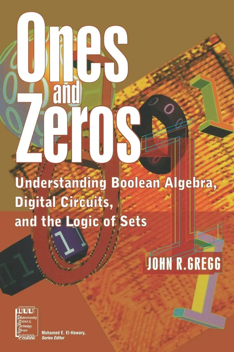 Ones and Zeros: Understanding Boolean Algebra, Digital Circuits, and the Logic of Sets by Gregg 1st Edition ISBN 9780780334267
