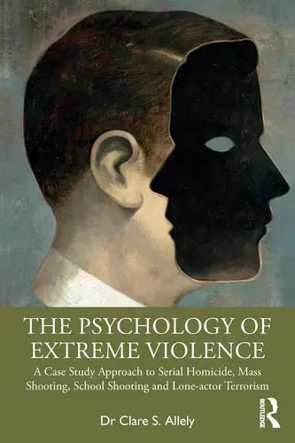 The Psychology of Extreme Violence A Case Study Approach to Serial Homicide, Mass Shooting, School Shooting and Lone-actor Terrorism ISBN 9780367480936