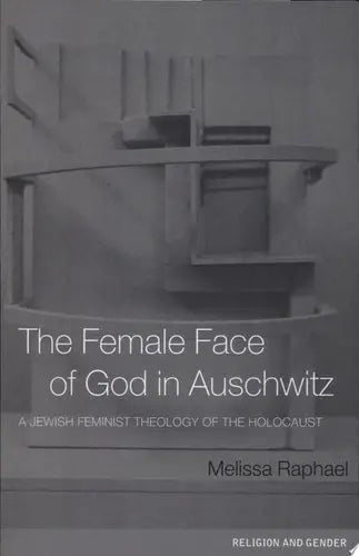 The Female Face of God in Auschwitz A Jewish Feminist Theology of the Holocaust by Melissa Raphael 978-0415236652