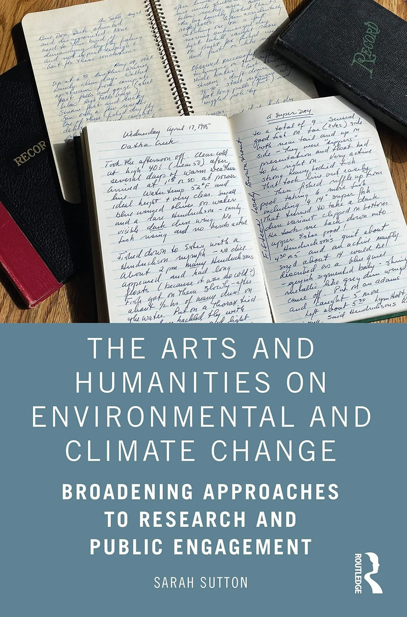 The Arts and Humanities on Environmental and Climate Change Broadening Approaches to Research and Public Engagement by Sarah Sutton 1st Edition ISBN 9780367491451