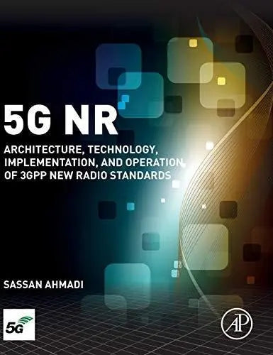 5G NR Architecture, Technology, Implementation, and Operation of 3GPP New Radio Standards by Sassan Ahmadi 1st Edition ISBN 9780081022672