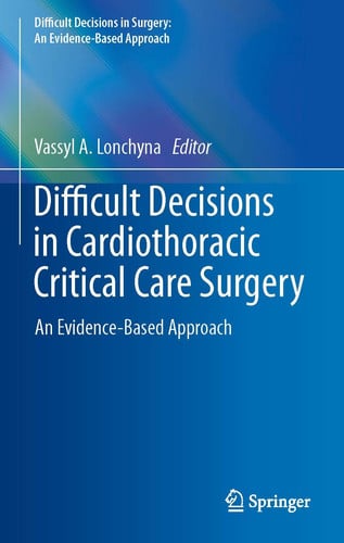 Difficult Decisions in Cardiothoracic Critical Care Surgery An Evidence-Based Approach by Vassyl A. Lonchyna