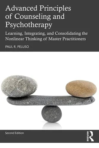 Advanced Principles of Counseling and Psychotherapy Learning, Integrating, and Consolidating the Nonlinear Thinking of Master Practitioners by Paul R. Peluso 978-0367538583