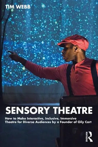 Sensory Theatre How to Make Interactive, Inclusive, Immersive Theatre for Diverse Audiences by a Founder of Oily Cart by Tim Webb 978-0367549473