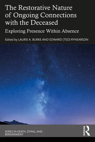 The Restorative Nature of Ongoing Connections with the Deceased Exploring Presence Within Absence by Laurie A. Burke 978-0367554835
