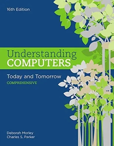 Understanding Computers: Today and Tomorrow, Comprehensive by Deborah Morley ISBN: 978-1305656314