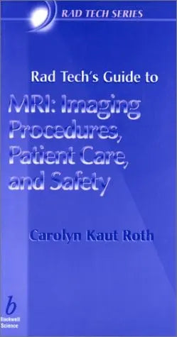 Rad Tech's Guide to MRI Imaging Procedures, Patient Care, and Safety by Carolyn Kaut Roth 1st Edition ISBN 9780632045075