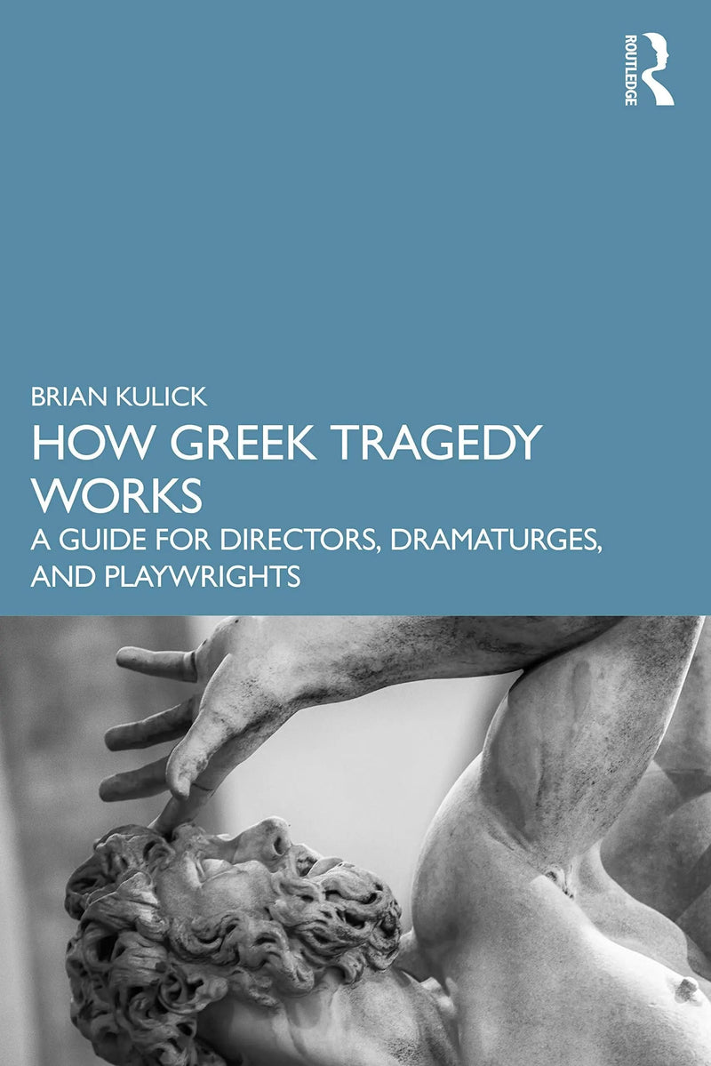 How Greek Tragedy Works A Guide for Directors, Dramaturges, and Playwrights by Brian Kulick 1st Edition ISBN 9780367634063