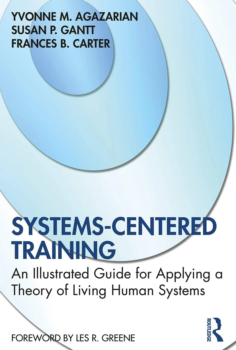 Systems-Centered Training An Illustrated Guide for Applying a Theory of Living Human Systems by Yvonne M. Agazarian 1st Edition ISBN 9780367649241