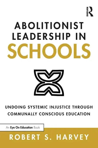 Abolitionist Leadership in Schools Undoing Systemic Injustice Through Communally Conscious Education by Robert S. Harvey 978-0367679286