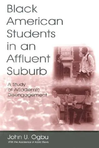 Black American Students in an Affluent Suburb A Study of Academic Disengagement by John U. Ogbu 1st Edition ISBN 9780805845167