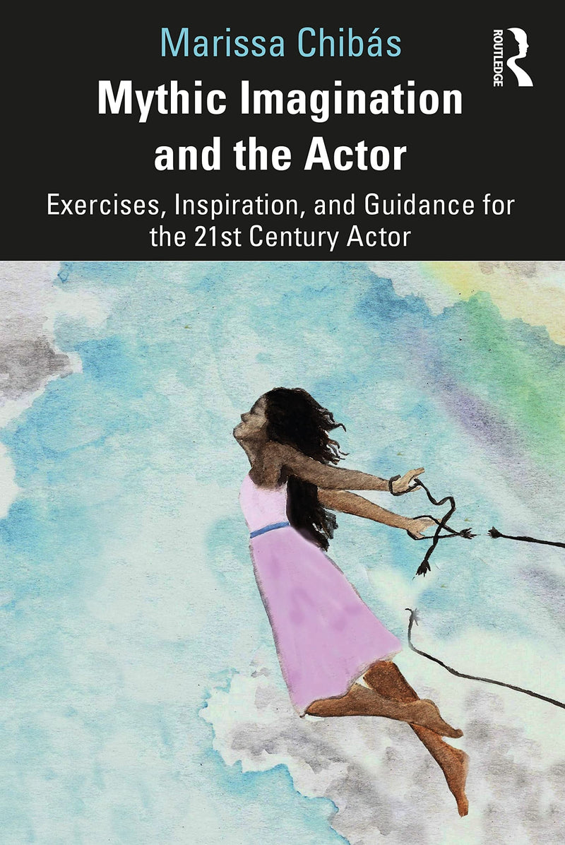 Mythic Imagination and the Actor Exercises, Inspiration, and Guidance for the 21st Century Actor by Marissa Chibas 1st Edition