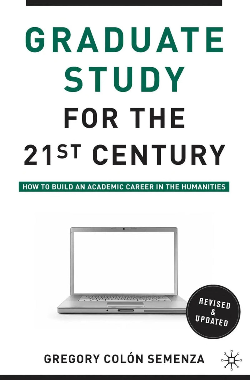 Graduate Study for the Twenty-First Century: How to Build an Academic Career in the Humanities by Semenza 2nd Edition
