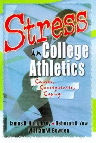 Stress in College Athletics Causes, Consequences, Coping by James Harry Humphrey 1st Edition ISBN 9780789009357