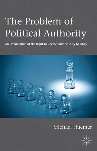 The Problem of Political Authority An Examination of the Right to Coerce and the Duty to Obey by Michael Huemer ISBN: 978-1137281654