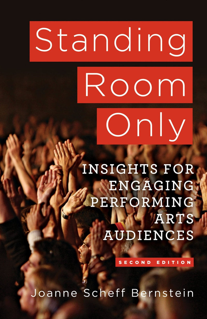 Standing Room Only Marketing Insights for Engaging Performing Arts Audiences by J. Bernstein 2nd Edition
