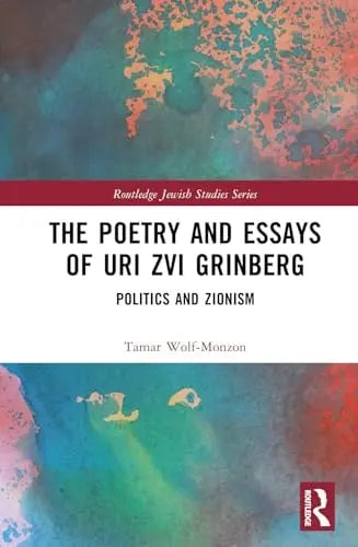 The Poetry and Essays of Uri Zvi Grinberg Politics and Zionism by Tamar Wolf-Monzon 1st Edition