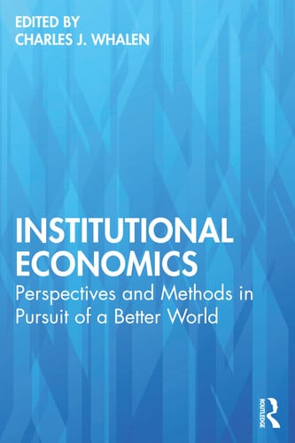 Institutional Economics Perspectives and Methods in Pursuit of a Better World by Charles J. Whalen