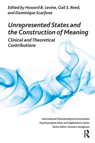 Unrepresented States and the Construction of Meaning Clinical and Theoretical Contributions by Howard B. Levine ISBN: 978-1780491318